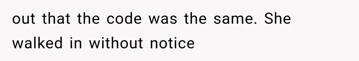 out that the code was the same. She walked in without notice
