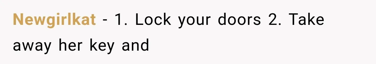 Newgirlkat − 1. Lock your doors 2. Take away her key and