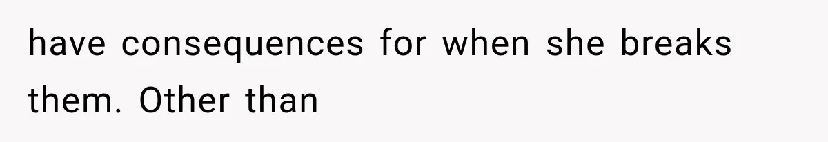 have consequences for when she breaks them. Other than