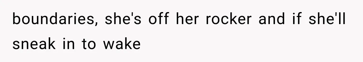 boundaries, she's off her rocker and if she'll sneak in to wake