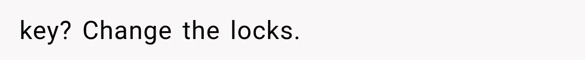 key? Change the locks.