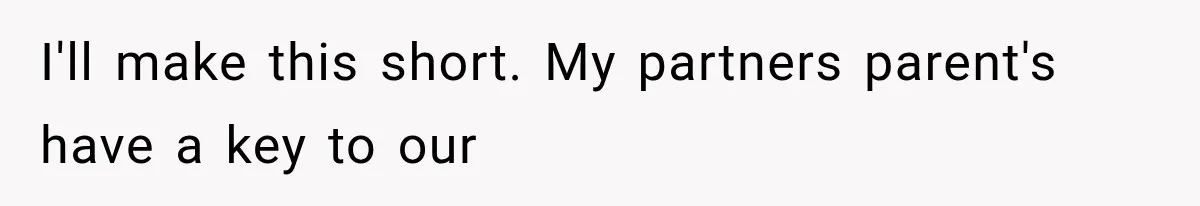 I'll make this short. My partners parent's have a key to our