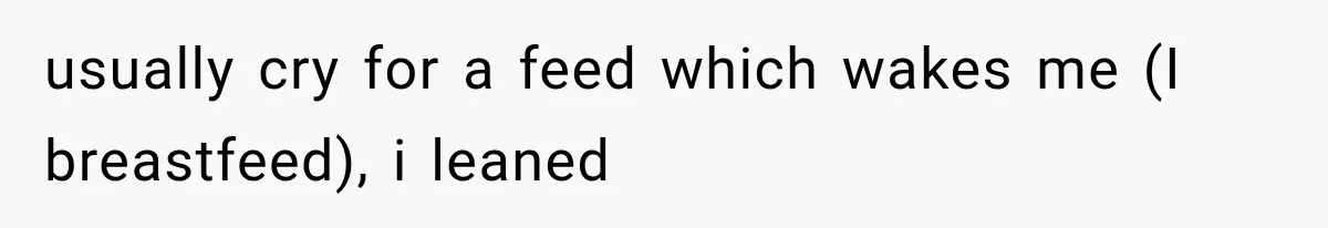 usually cry for a feed which wakes me (I breastfeed), i leaned