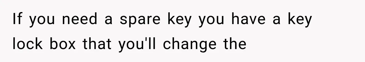 If you need a spare key you have a key lock box that you'll change the