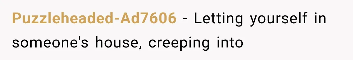 Puzzleheaded-Ad7606 − Letting yourself in someone's house, creeping into