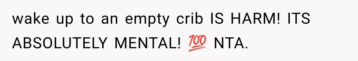 wake up to an empty crib IS HARM! ITS ABSOLUTELY MENTAL! 💯 NTA.
