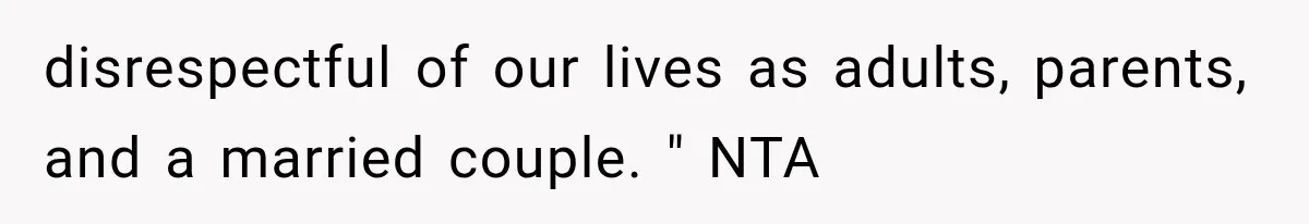 disrespectful of our lives as adults, parents, and a married couple. " NTA