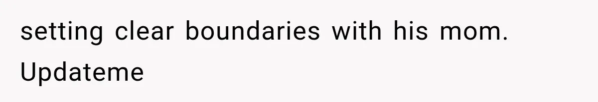 setting clear boundaries with his mom. Updateme