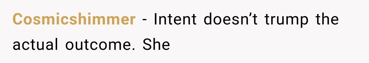 Cosmicshimmer − Intent doesn’t trump the actual outcome. She