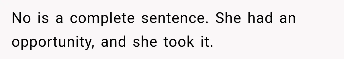 No is a complete sentence. She had an opportunity, and she took it.
