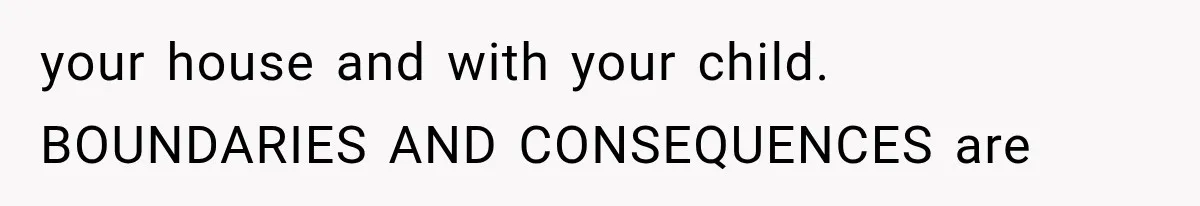 your house and with your child. BOUNDARIES AND CONSEQUENCES are