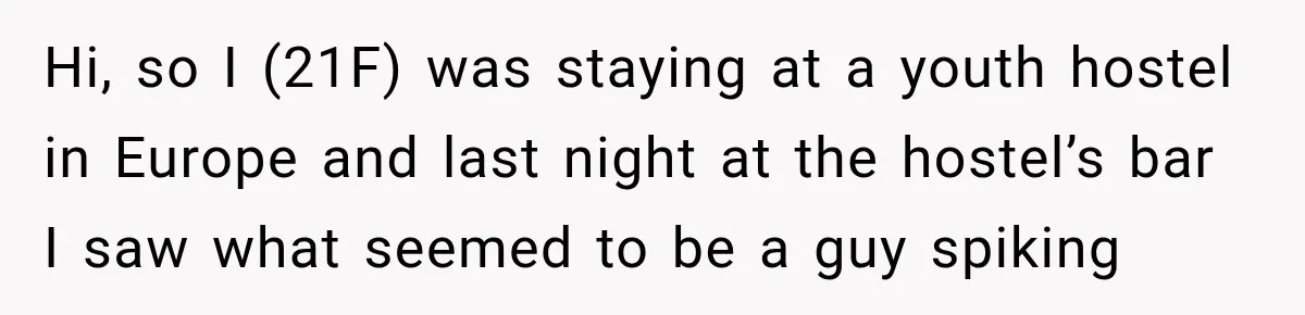 Hi, so I (21F) was staying at a youth hostel in Europe and last night at the hostel’s bar I saw what seemed to be a guy spiking