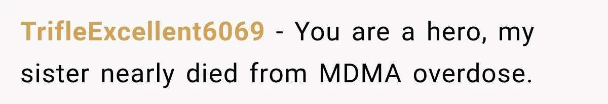 TrifleExcellent6069 − You are a hero, my sister nearly died from MDMA overdose.