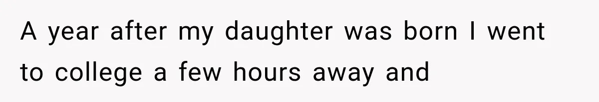 A year after my daughter was born I went to college a few hours away and