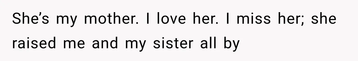 She’s my mother. I love her. I miss her; she raised me and my sister all by
