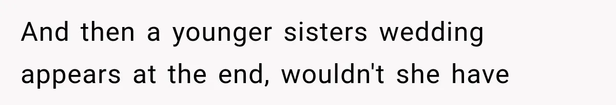 And then a younger sisters wedding appears at the end, wouldn't she have