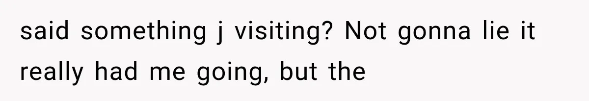 said something j visiting? Not gonna lie it really had me going, but the