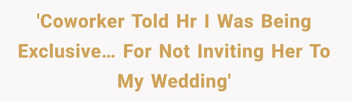 'Coworker told HR I was being exclusive… for not inviting her to my wedding'