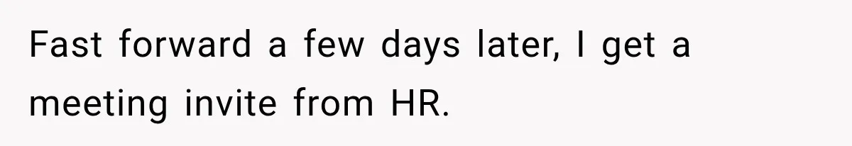 Fast forward a few days later, I get a meeting invite from HR.
