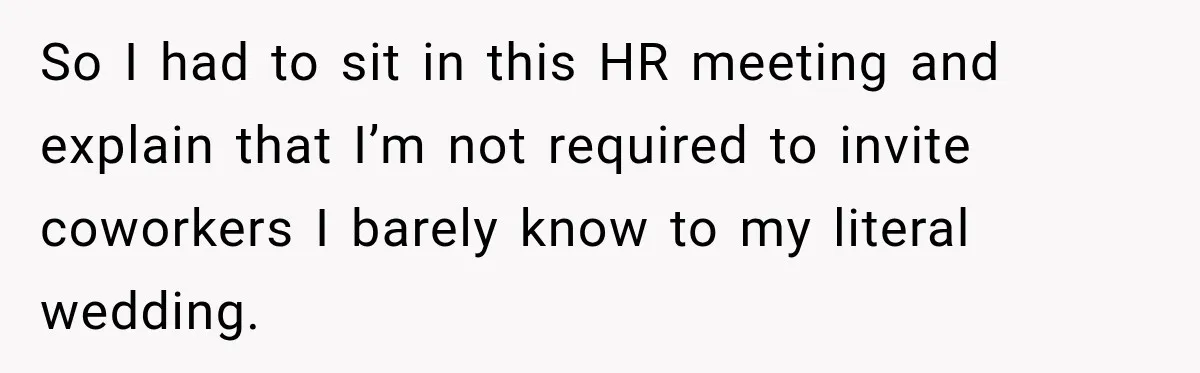 So I had to sit in this HR meeting and explain that I’m not required to invite coworkers I barely know to my literal wedding.
