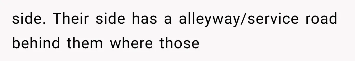 side. Their side has a alleyway/service road behind them where those