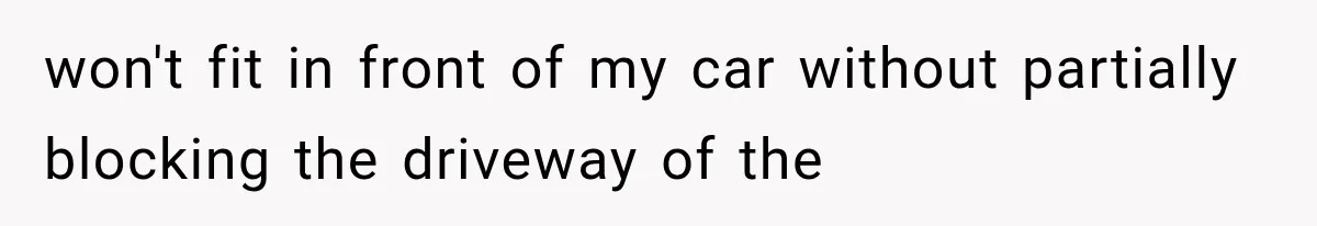 won't fit in front of my car without partially blocking the driveway of the