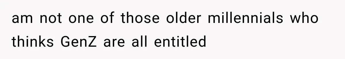 am not one of those older millennials who thinks GenZ are all entitled