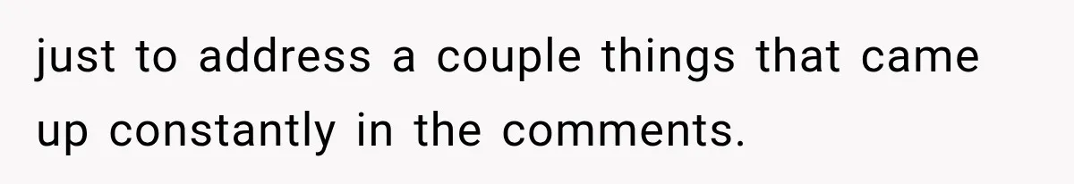 just to address a couple things that came up constantly in the comments.