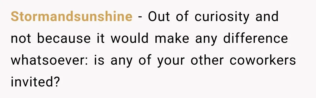 Stormandsunshine − Out of curiosity and not because it would make any difference whatsoever: is any of your other coworkers invited?