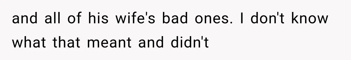 and all of his wife's bad ones. I don't know what that meant and didn't