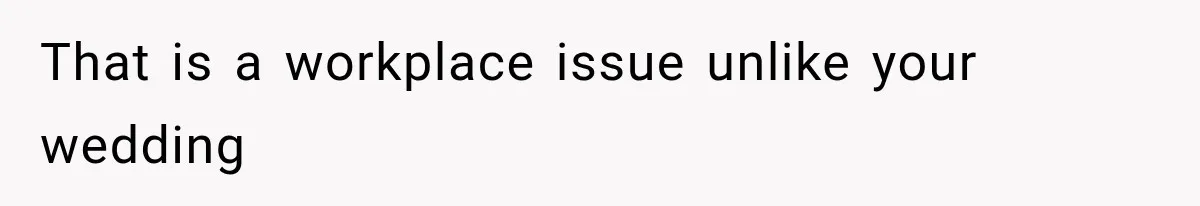 That is a workplace issue unlike your wedding