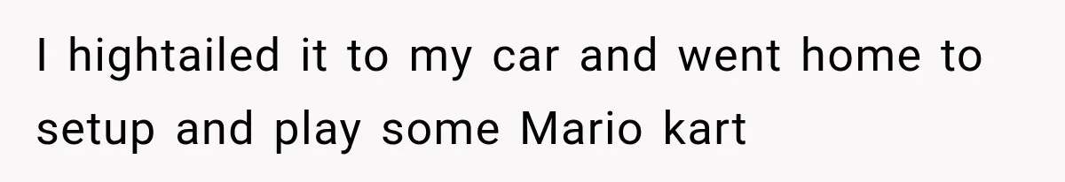 I hightailed it to my car and went home to setup and play some Mario kart