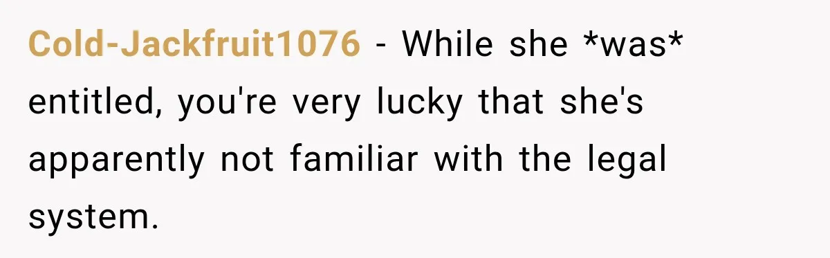 Cold-Jackfruit1076 − While she *was* entitled, you're very lucky that she's apparently not familiar with the legal system.