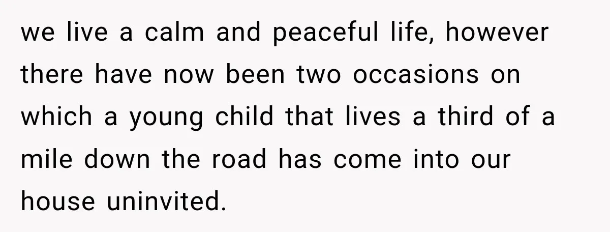 we live a calm and peaceful life, however there have now been two occasions on which a young child that lives a third of a mile down the road has...