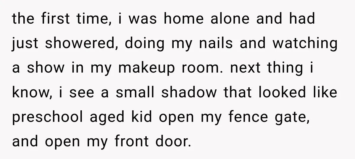 the first time, i was home alone and had just showered, doing my nails and watching a show in my makeup room. next thing i know, i see a small...