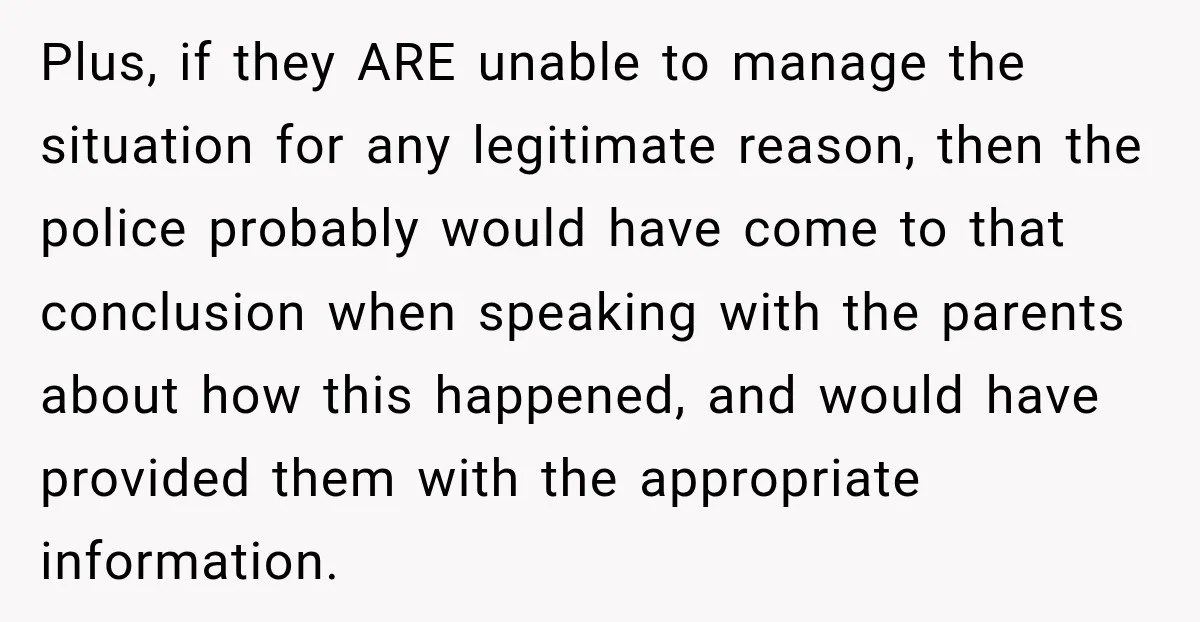 Plus, if they ARE unable to manage the situation for any legitimate reason, then the police probably would have come to that conclusion when speaking with the parents about how...