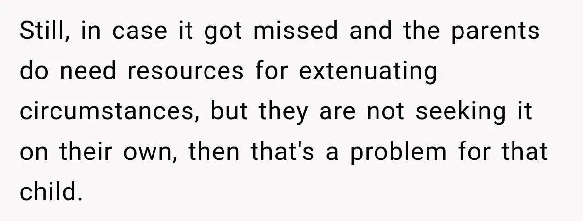 Still, in case it got missed and the parents do need resources for extenuating circumstances, but they are not seeking it on their own, then that's a problem for that...