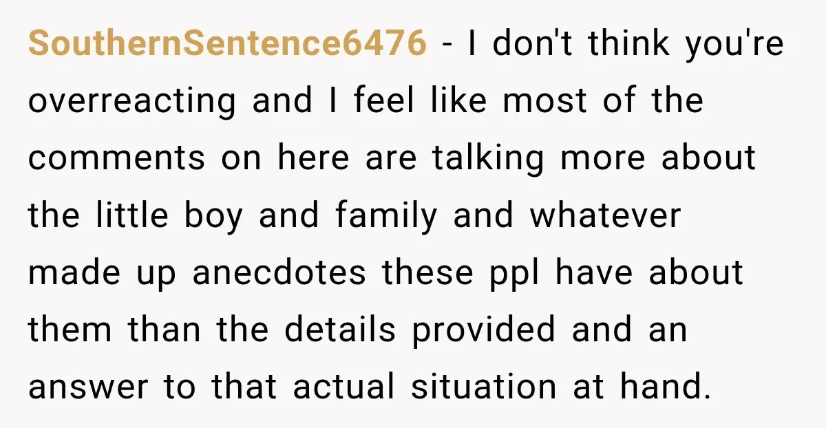 SouthernSentence6476 − I don't think you're overreacting and I feel like most of the comments on here are talking more about the little boy and family and whatever made up...