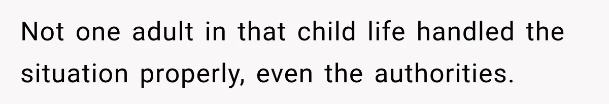Not one adult in that child life handled the situation properly, even the authorities.