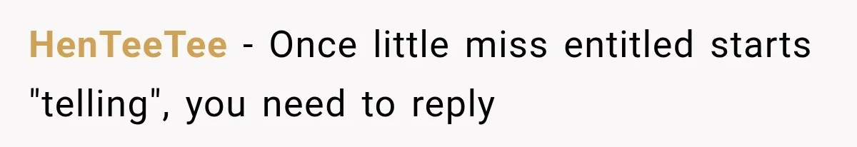 HenTeeTee − Once little miss entitled starts "telling", you need to reply