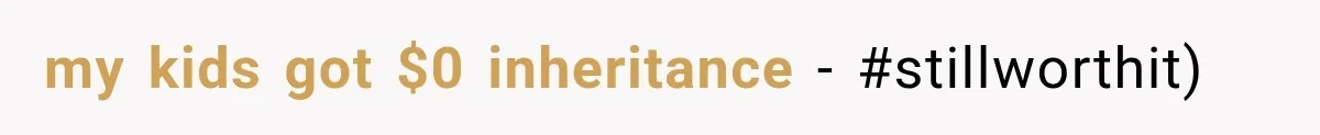 my kids got $0 inheritance - #stillworthit)