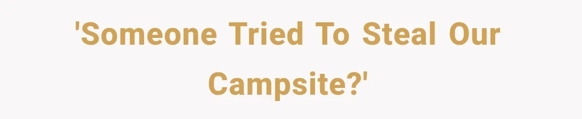 'Someone tried to steal our campsite?'