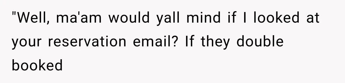 "Well, ma'am would yall mind if I looked at your reservation email? If they double booked
