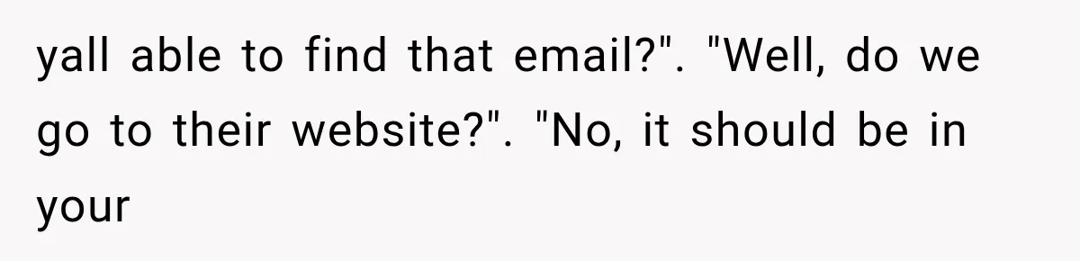 yall able to find that email?". "Well, do we go to their website?". "No, it should be in your