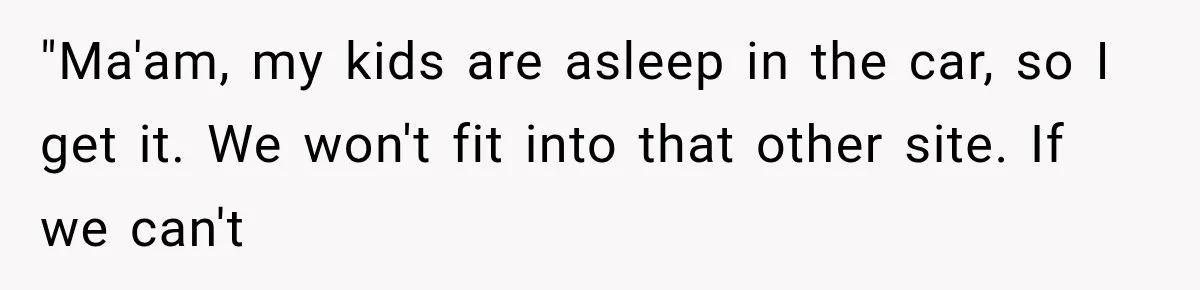 "Ma'am, my kids are asleep in the car, so I get it. We won't fit into that other site. If we can't