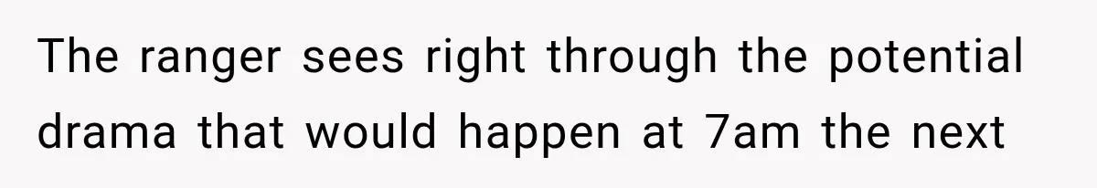 The ranger sees right through the potential drama that would happen at 7am the next
