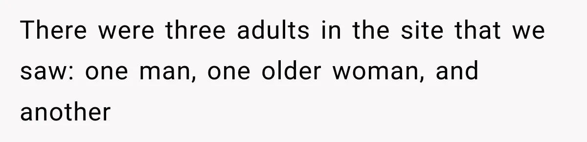 There were three adults in the site that we saw: one man, one older woman, and another