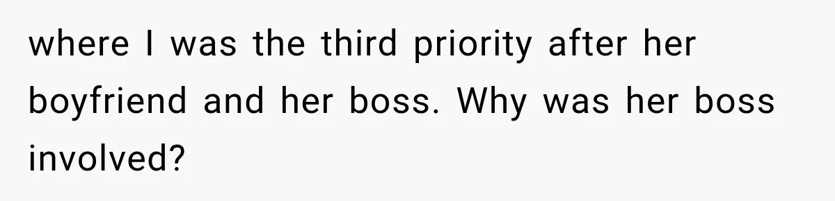 where I was the third priority after her boyfriend and her boss. Why was her boss involved?