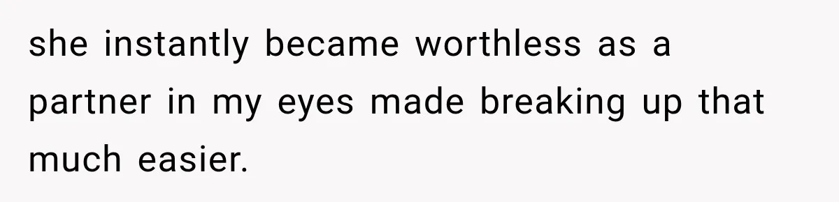she instantly became worthless as a partner in my eyes made breaking up that much easier.