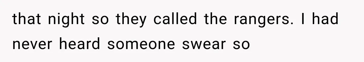 that night so they called the rangers. I had never heard someone swear so